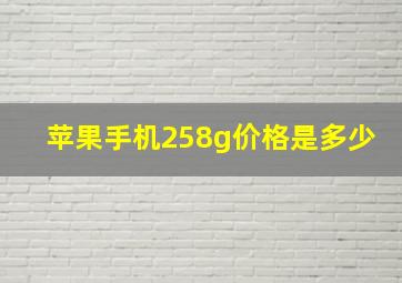 苹果手机258g价格是多少