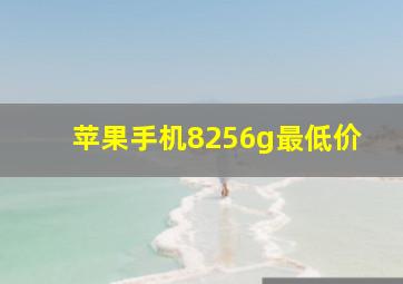 苹果手机8256g最低价