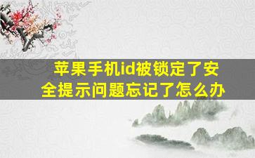 苹果手机id被锁定了安全提示问题忘记了怎么办