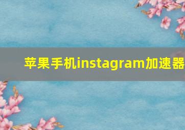 苹果手机instagram加速器