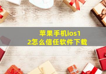 苹果手机ios12怎么信任软件下载