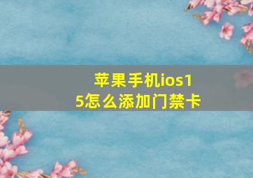 苹果手机ios15怎么添加门禁卡