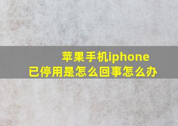 苹果手机iphone已停用是怎么回事怎么办