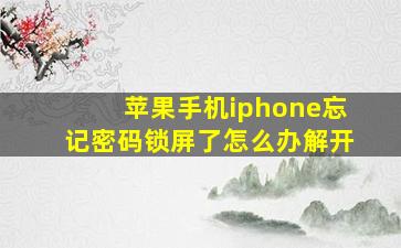 苹果手机iphone忘记密码锁屏了怎么办解开