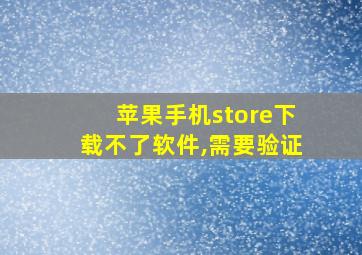 苹果手机store下载不了软件,需要验证