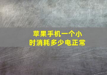 苹果手机一个小时消耗多少电正常