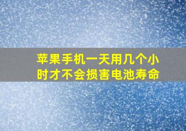 苹果手机一天用几个小时才不会损害电池寿命