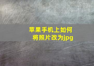 苹果手机上如何将照片改为jpg