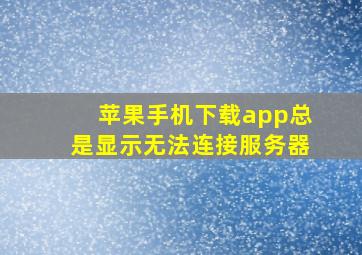 苹果手机下载app总是显示无法连接服务器