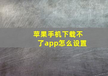 苹果手机下载不了app怎么设置