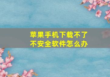 苹果手机下载不了不安全软件怎么办