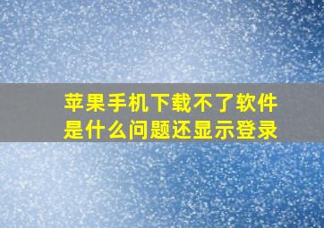 苹果手机下载不了软件是什么问题还显示登录