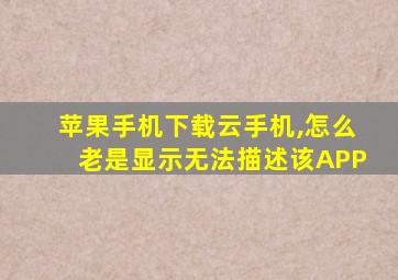 苹果手机下载云手机,怎么老是显示无法描述该APP