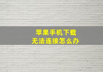 苹果手机下载无法连接怎么办