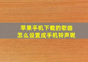 苹果手机下载的歌曲怎么设置成手机铃声呢