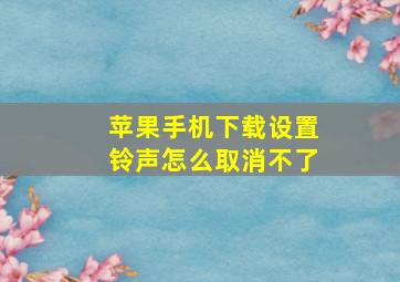 苹果手机下载设置铃声怎么取消不了