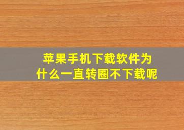 苹果手机下载软件为什么一直转圈不下载呢