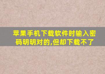 苹果手机下载软件时输入密码明明对的,但却下载不了