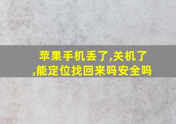 苹果手机丢了,关机了,能定位找回来吗安全吗