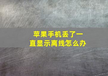 苹果手机丢了一直显示离线怎么办