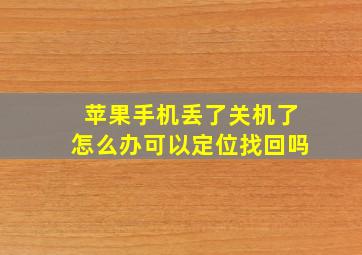 苹果手机丢了关机了怎么办可以定位找回吗