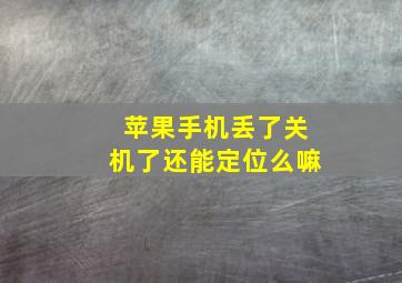 苹果手机丢了关机了还能定位么嘛