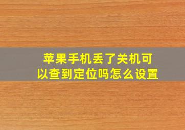 苹果手机丢了关机可以查到定位吗怎么设置