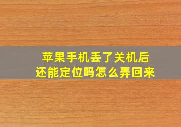 苹果手机丢了关机后还能定位吗怎么弄回来