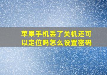 苹果手机丢了关机还可以定位吗怎么设置密码