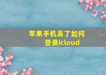 苹果手机丢了如何登录icloud