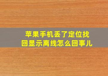 苹果手机丢了定位找回显示离线怎么回事儿