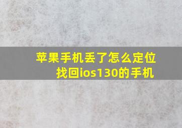 苹果手机丢了怎么定位找回ios130的手机