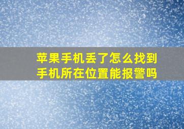 苹果手机丢了怎么找到手机所在位置能报警吗