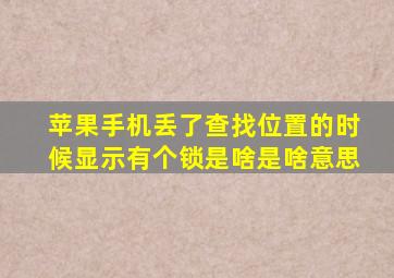 苹果手机丢了查找位置的时候显示有个锁是啥是啥意思