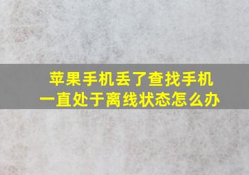 苹果手机丢了查找手机一直处于离线状态怎么办