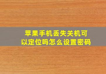 苹果手机丢失关机可以定位吗怎么设置密码