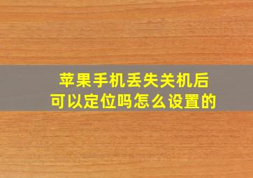 苹果手机丢失关机后可以定位吗怎么设置的