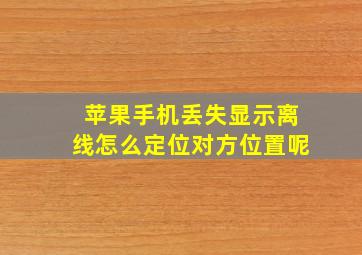 苹果手机丢失显示离线怎么定位对方位置呢