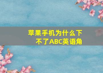 苹果手机为什么下不了ABC英语角