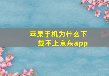 苹果手机为什么下载不上京东app