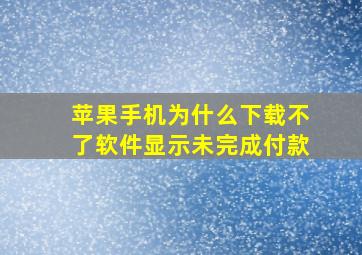 苹果手机为什么下载不了软件显示未完成付款