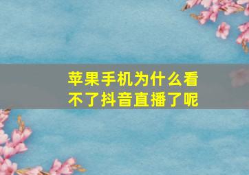 苹果手机为什么看不了抖音直播了呢