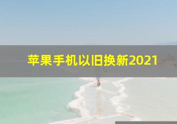 苹果手机以旧换新2021