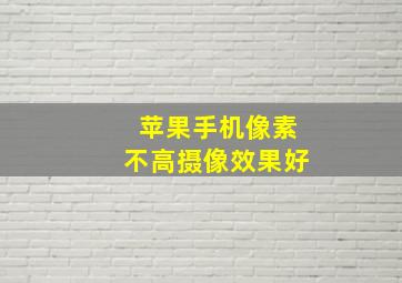 苹果手机像素不高摄像效果好