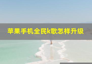 苹果手机全民k歌怎样升级