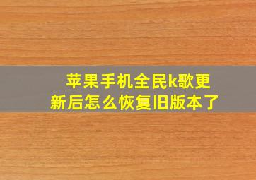 苹果手机全民k歌更新后怎么恢复旧版本了