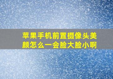 苹果手机前置摄像头美颜怎么一会脸大脸小啊