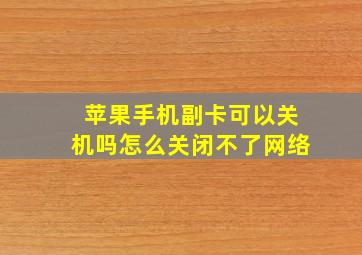 苹果手机副卡可以关机吗怎么关闭不了网络