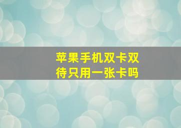 苹果手机双卡双待只用一张卡吗