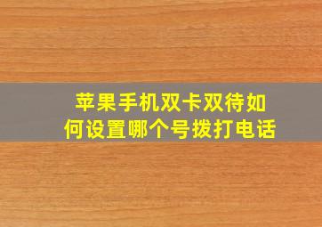 苹果手机双卡双待如何设置哪个号拨打电话